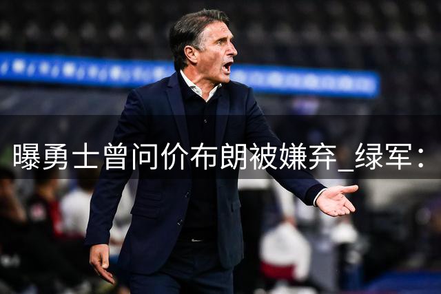 曝勇士曾问价布朗被嫌弃 绿军：对勇士任何资产都无兴趣