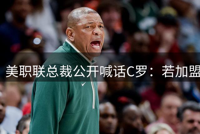 美职联总裁公开喊话C罗：若加盟将获全力支持 梅西C罗联手可能性引热议